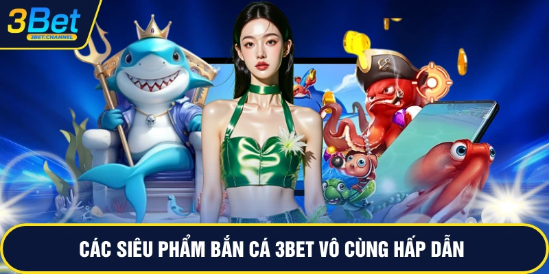 Các siêu phẩm bắn cá 3BET vô cùng hấp dẫn