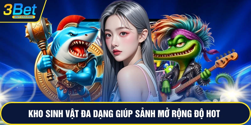 Kho sinh vật đa dạng giúp sảnh mở rộng độ hot