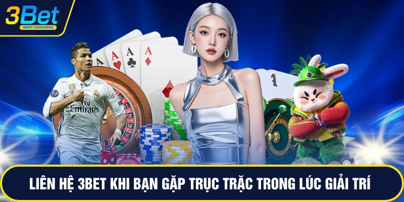 Liên hệ 3BET khi bạn gặp trục trặc trong lúc giải trí