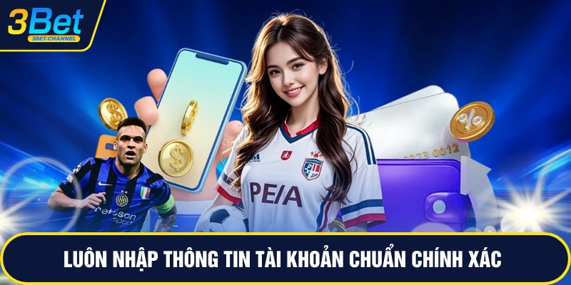 Luôn nhập thông tin tài khoản chuẩn chính xác