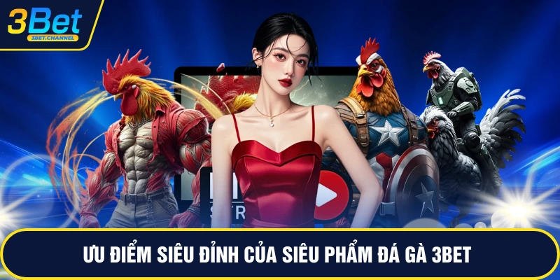 Ưu điểm siêu đỉnh của siêu phẩm đá gà 3BET
